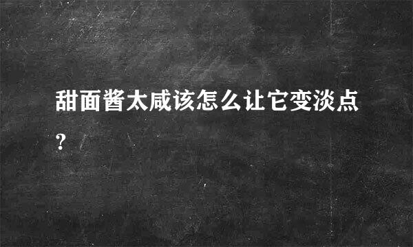 甜面酱太咸该怎么让它变淡点?