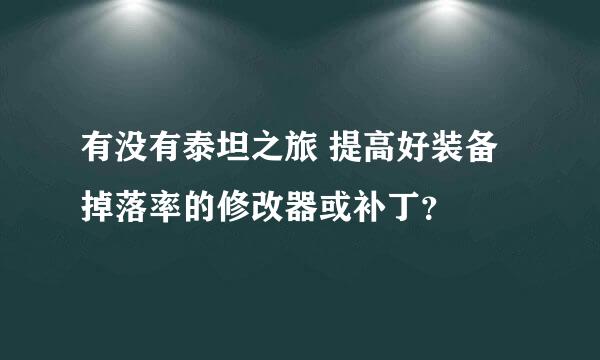 有没有泰坦之旅 提高好装备掉落率的修改器或补丁？