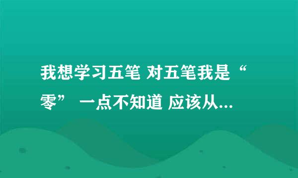 我想学习五笔 对五笔我是“零” 一点不知道 应该从什么开始学习？