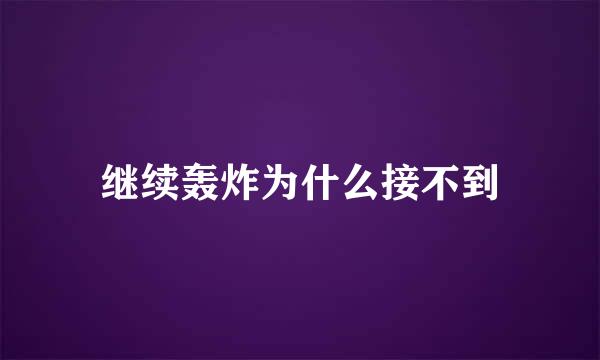 继续轰炸为什么接不到