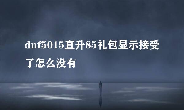 dnf5015直升85礼包显示接受了怎么没有