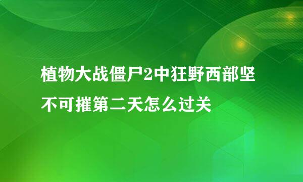 植物大战僵尸2中狂野西部坚不可摧第二天怎么过关