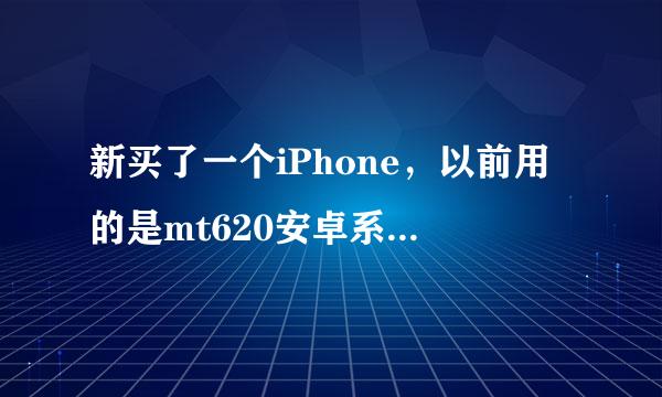 新买了一个iPhone，以前用的是mt620安卓系统的。一些安卓软件用的比较顺手，不知道iphone