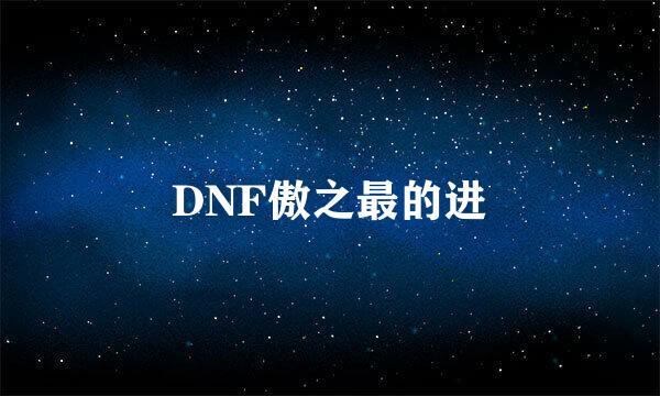 DNF傲之最的进