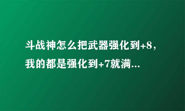 斗战神怎么把武器强化到+8，我的都是强化到+7就满了没办法强化了