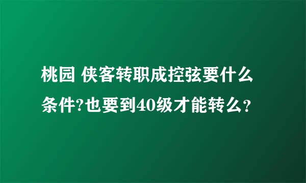 桃园 侠客转职成控弦要什么条件?也要到40级才能转么？