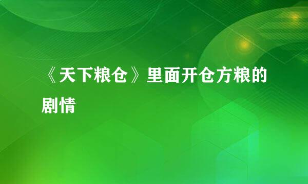 《天下粮仓》里面开仓方粮的剧情