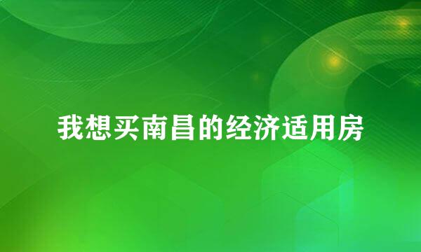 我想买南昌的经济适用房