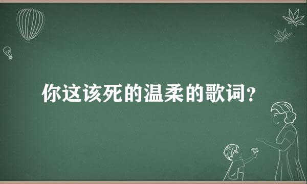 你这该死的温柔的歌词？