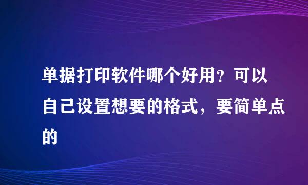 单据打印软件哪个好用？可以自己设置想要的格式，要简单点的