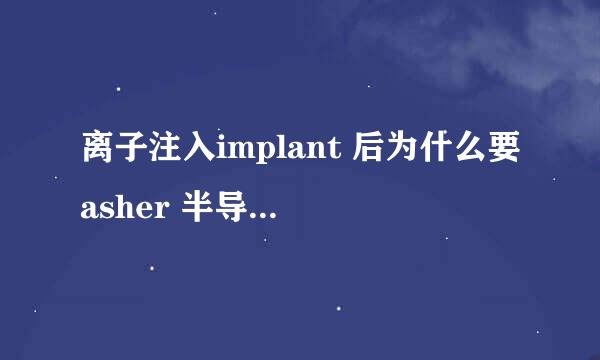 离子注入implant 后为什么要asher 半导体技术天地