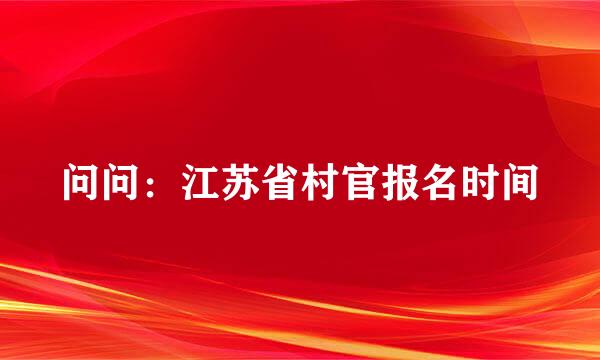 问问：江苏省村官报名时间