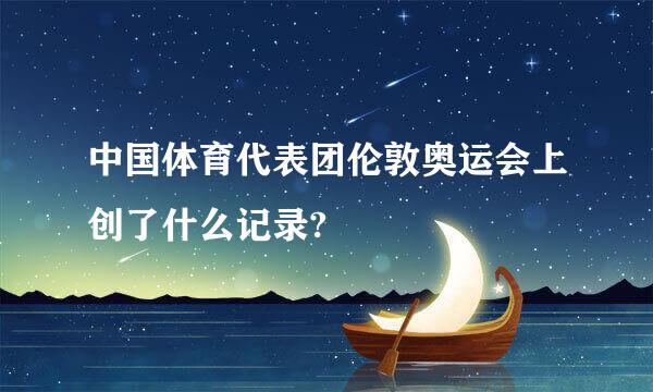 中国体育代表团伦敦奥运会上创了什么记录?