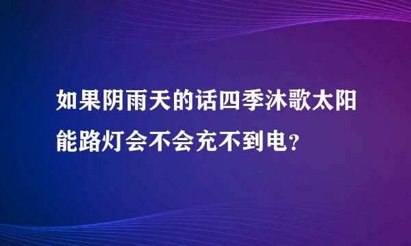 如果阴雨天的话四季沐歌太阳能路灯会不会充不到电？