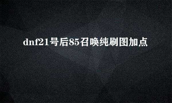 dnf21号后85召唤纯刷图加点