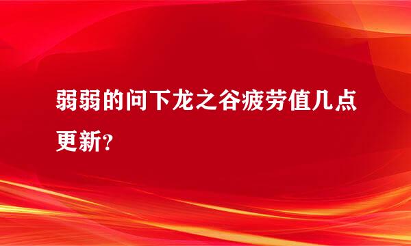 弱弱的问下龙之谷疲劳值几点更新？