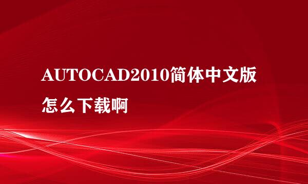 AUTOCAD2010简体中文版怎么下载啊