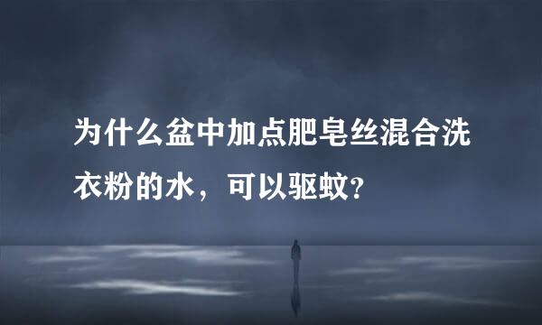 为什么盆中加点肥皂丝混合洗衣粉的水，可以驱蚊？