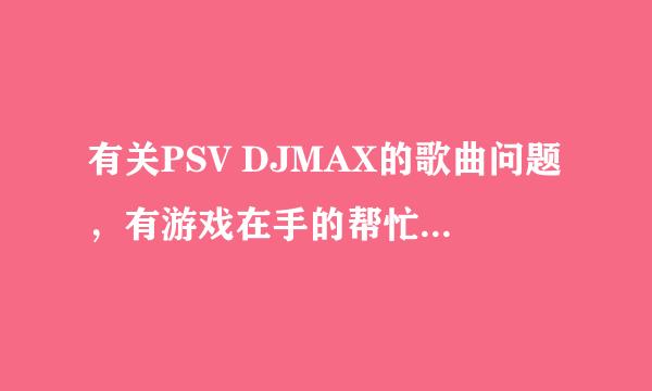 有关PSV DJMAX的歌曲问题，有游戏在手的帮忙听一下歌，谢谢！