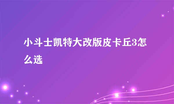 小斗士凯特大改版皮卡丘3怎么选