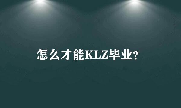 怎么才能KLZ毕业？