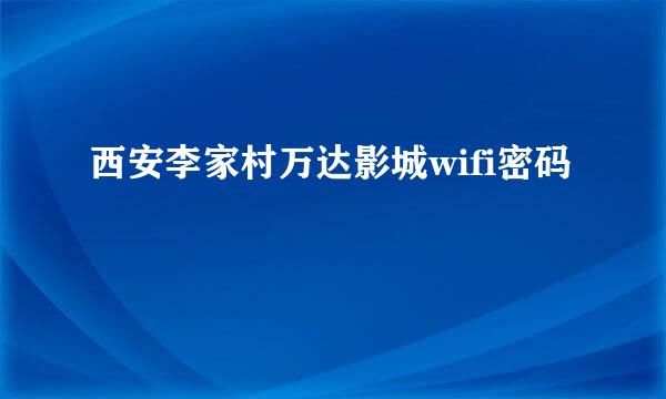 西安李家村万达影城wifi密码