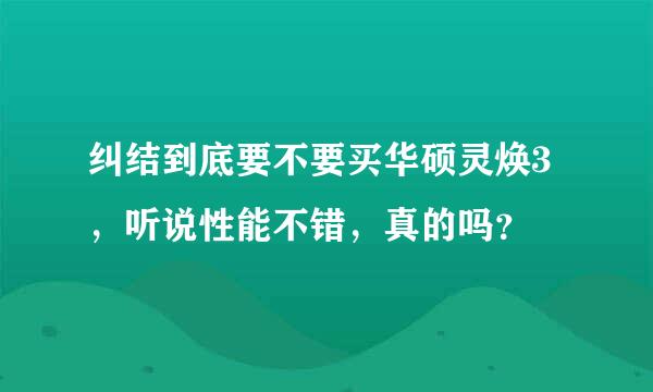 纠结到底要不要买华硕灵焕3，听说性能不错，真的吗？