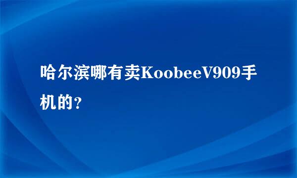 哈尔滨哪有卖KoobeeV909手机的？