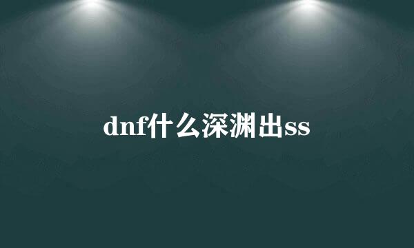 dnf什么深渊出ss