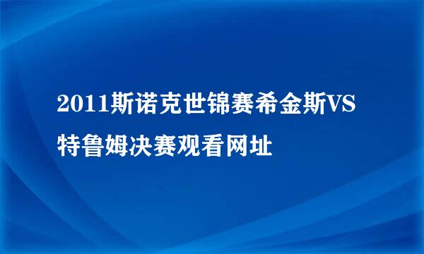 2011斯诺克世锦赛希金斯VS特鲁姆决赛观看网址