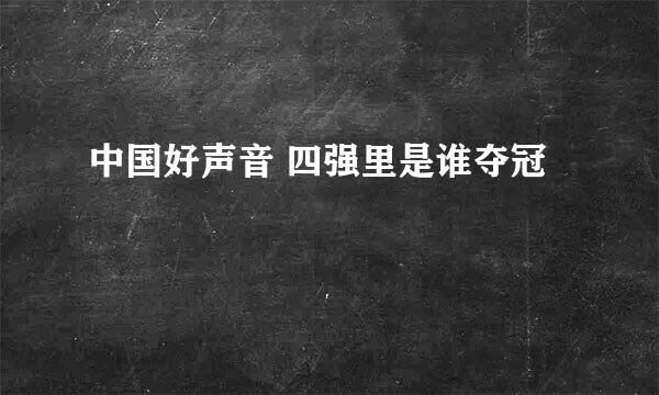 中国好声音 四强里是谁夺冠