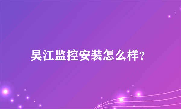 吴江监控安装怎么样？