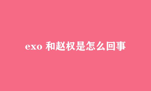 exo 和赵权是怎么回事