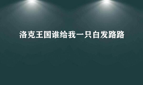 洛克王国谁给我一只白发路路