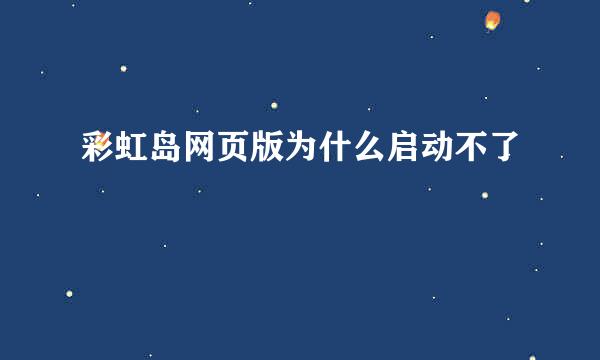 彩虹岛网页版为什么启动不了