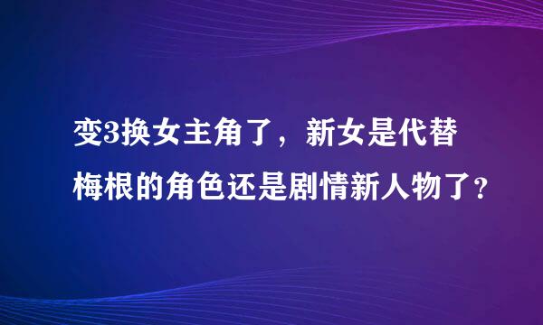 变3换女主角了，新女是代替梅根的角色还是剧情新人物了？