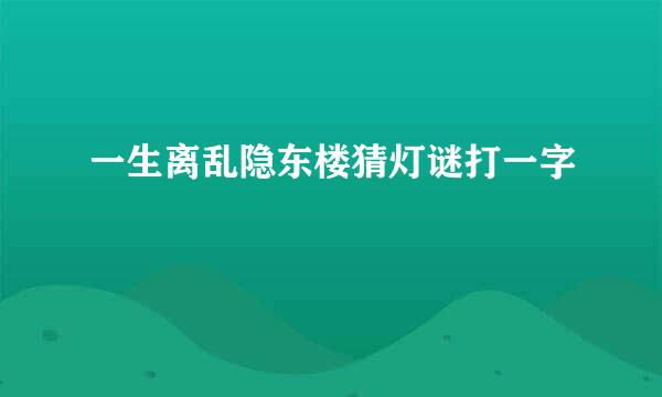 一生离乱隐东楼猜灯谜打一字