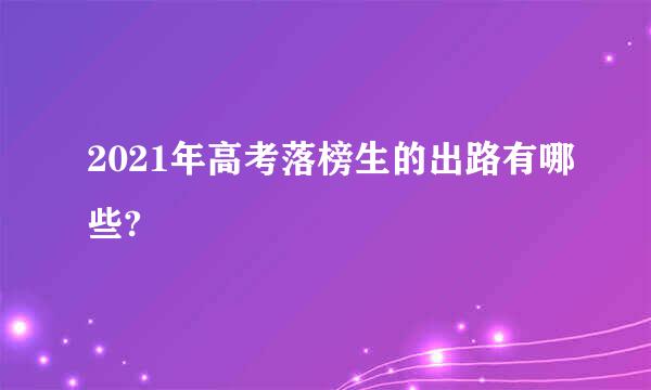 2021年高考落榜生的出路有哪些?