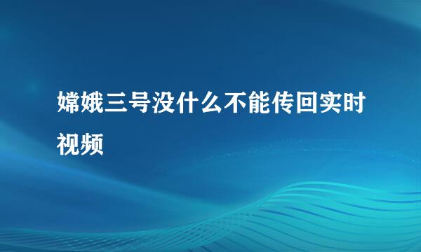 嫦娥三号没什么不能传回实时视频