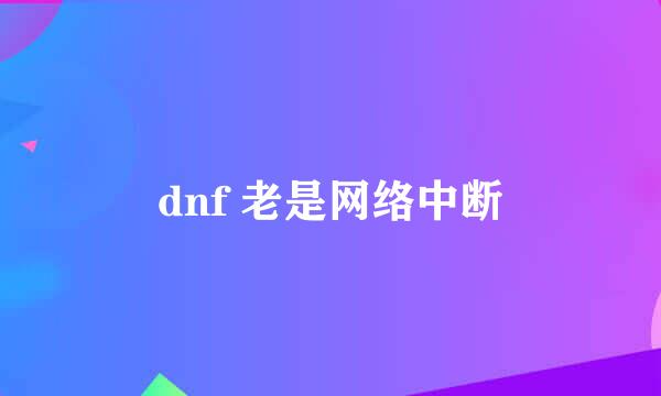 dnf 老是网络中断