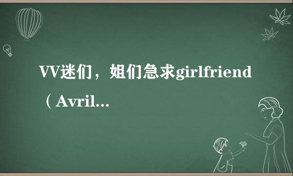 VV迷们，姐们急求girlfriend（Avril）伴奏!!!!