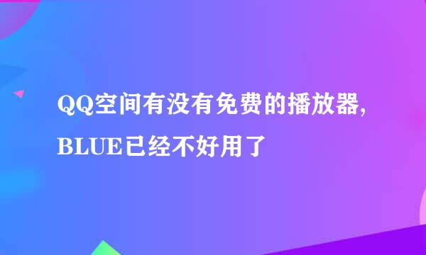 QQ空间有没有免费的播放器,BLUE已经不好用了