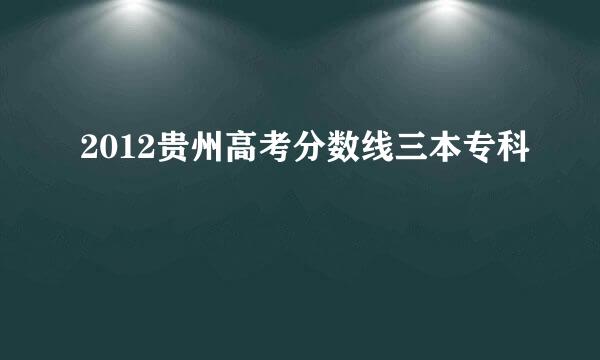 2012贵州高考分数线三本专科