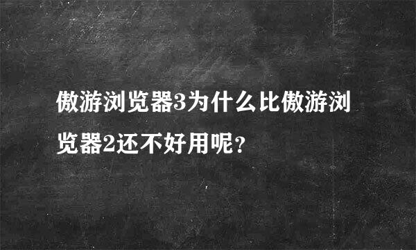 傲游浏览器3为什么比傲游浏览器2还不好用呢？