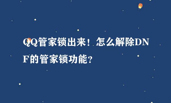 QQ管家锁出来！怎么解除DNF的管家锁功能？