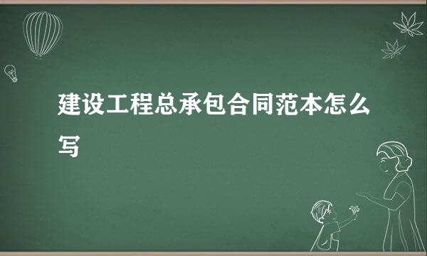 建设工程总承包合同范本怎么写