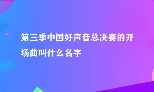 第三季中国好声音总决赛的开场曲叫什么名字