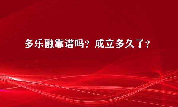 多乐融靠谱吗？成立多久了？