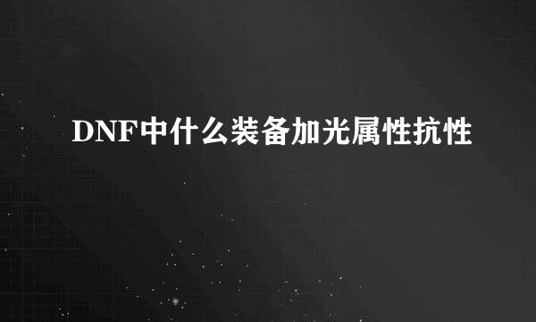 DNF中什么装备加光属性抗性