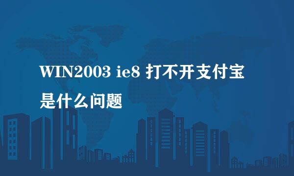 WIN2003 ie8 打不开支付宝是什么问题